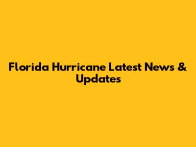 Florida Hurricane Latest News & Updates