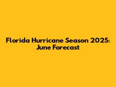 Florida Hurricane Season 2025: June Forecast