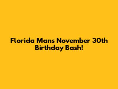 Florida Man's November 30th Birthday Bash!