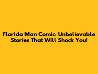 Florida Man Comic: Unbelievable Stories That Will Shock You!