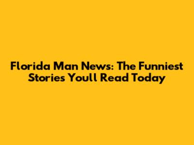 Florida Man News: The Funniest Stories You'll Read Today