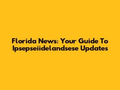 Florida News: Your Guide To Ipsepseiidelandsese Updates