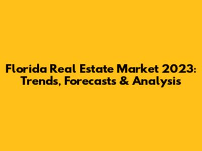 Florida Real Estate Market 2023: Trends, Forecasts & Analysis