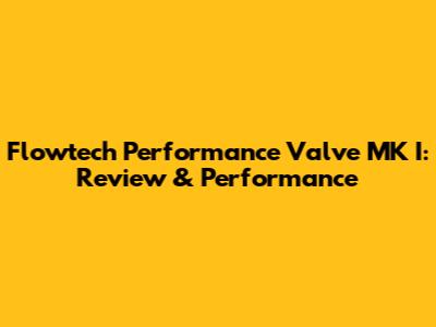 Flowtech Performance Valve MK I: Review & Performance