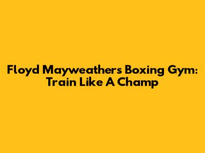 Floyd Mayweather's Boxing Gym: Train Like A Champ