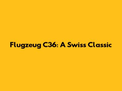 Flugzeug C36: A Swiss Classic