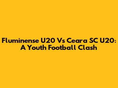 Fluminense U20 Vs Ceara SC U20: A Youth Football Clash