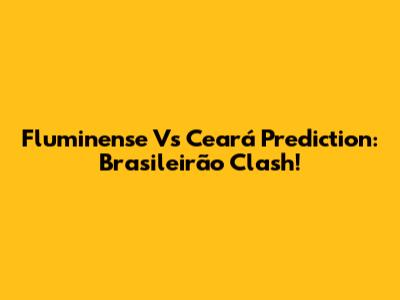 Fluminense Vs Ceará Prediction: Brasileirão Clash!