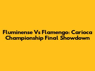 Fluminense Vs Flamengo: Carioca Championship Final Showdown