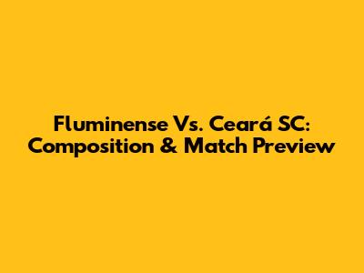 Fluminense Vs. Ceará SC: Composition & Match Preview
