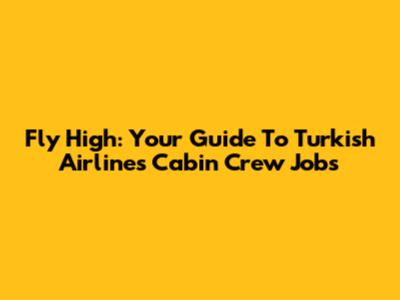 Fly High: Your Guide To Turkish Airlines Cabin Crew Jobs