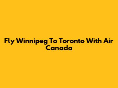 Fly Winnipeg To Toronto With Air Canada