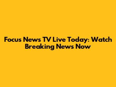 Focus News TV Live Today: Watch Breaking News Now
