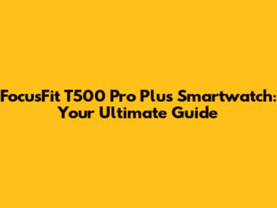 FocusFit T500 Pro Plus Smartwatch: Your Ultimate Guide