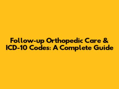 Follow-up Orthopedic Care & ICD-10 Codes: A Complete Guide