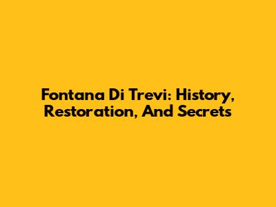 Fontana Di Trevi: History, Restoration, And Secrets