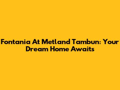 Fontania At Metland Tambun: Your Dream Home Awaits