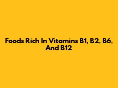 Foods Rich In Vitamins B1, B2, B6, And B12