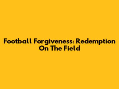 Football Forgiveness: Redemption On The Field