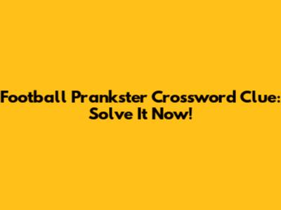 Football Prankster Crossword Clue: Solve It Now!