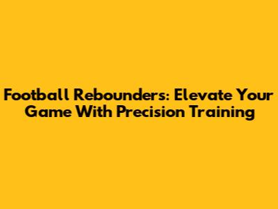 Football Rebounders: Elevate Your Game With Precision Training
