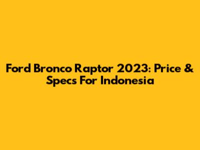 Ford Bronco Raptor 2023: Price & Specs For Indonesia