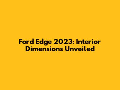 Ford Edge 2023: Interior Dimensions Unveiled