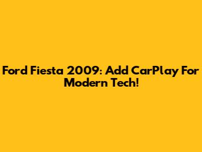 Ford Fiesta 2009: Add CarPlay For Modern Tech!