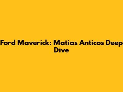 Ford Maverick: Matias Antico's Deep Dive