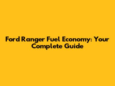 Ford Ranger Fuel Economy: Your Complete Guide