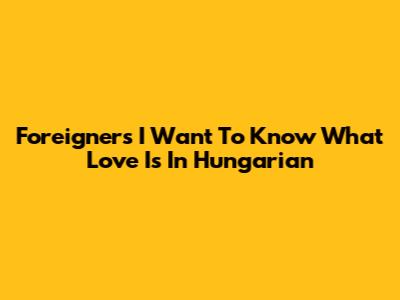 Foreigner's 'I Want To Know What Love Is' In Hungarian