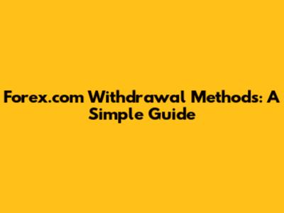 Forex.com Withdrawal Methods: A Simple Guide