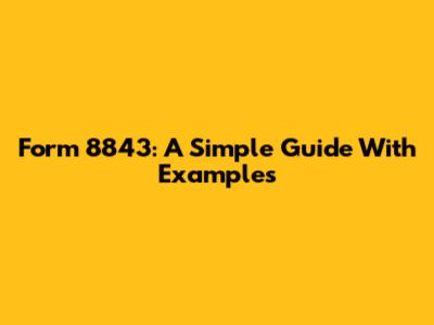 Form 8843: A Simple Guide With Examples