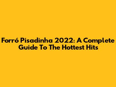 Forró Pisadinha 2022: A Complete Guide To The Hottest Hits