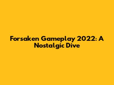 Forsaken Gameplay 2022: A Nostalgic Dive