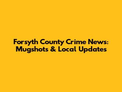 Forsyth County Crime News: Mugshots & Local Updates