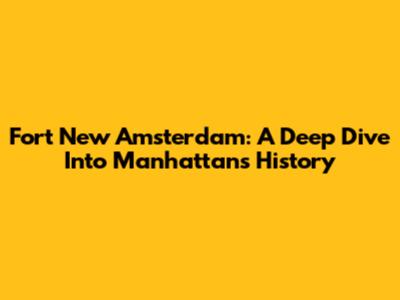 Fort New Amsterdam: A Deep Dive Into Manhattan's History