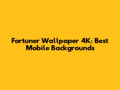 Fortuner Wallpaper 4K: Best Mobile Backgrounds