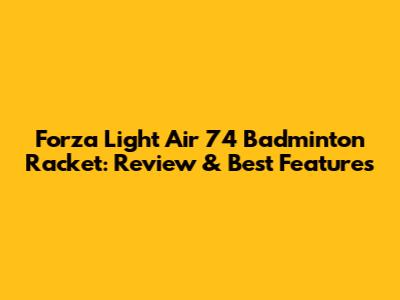 Forza Light Air 74 Badminton Racket: Review & Best Features