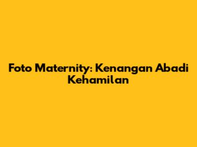 Foto Maternity: Kenangan Abadi Kehamilan