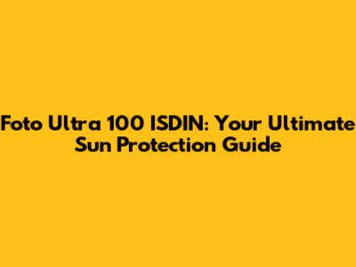 Foto Ultra 100 ISDIN: Your Ultimate Sun Protection Guide