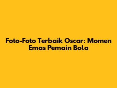 Foto-Foto Terbaik Oscar: Momen Emas Pemain Bola