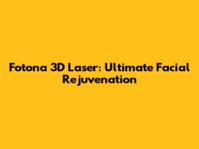 Fotona 3D Laser: Ultimate Facial Rejuvenation