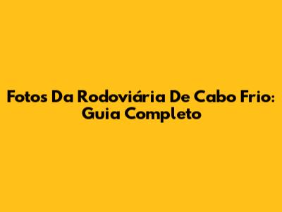 Fotos Da Rodoviária De Cabo Frio: Guia Completo