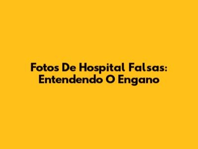 Fotos De Hospital Falsas: Entendendo O Engano
