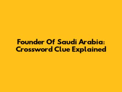 Founder Of Saudi Arabia: Crossword Clue Explained
