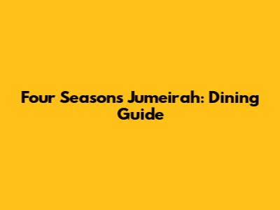 Four Seasons Jumeirah: Dining Guide