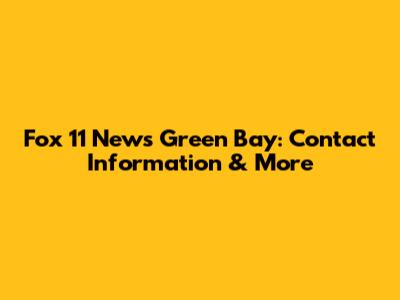 Fox 11 News Green Bay: Contact Information & More