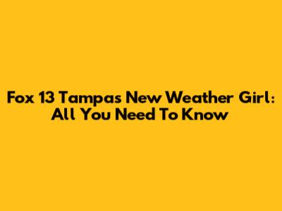 Fox 13 Tampa's New Weather Girl: All You Need To Know
