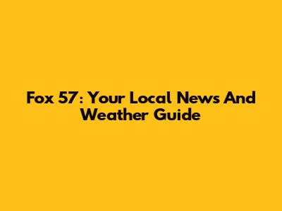 Fox 57: Your Local News And Weather Guide